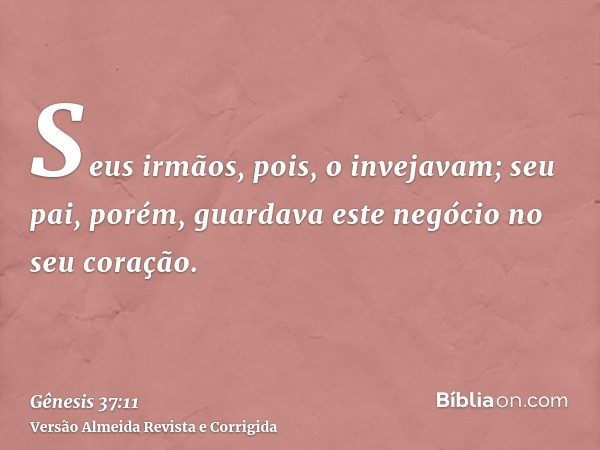 Seus irmãos, pois, o invejavam; seu pai, porém, guardava este negócio no seu coração.