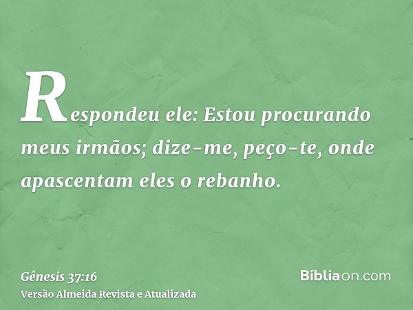 Respondeu ele: Estou procurando meus irmãos; dize-me, peço-te, onde apascentam eles o rebanho.