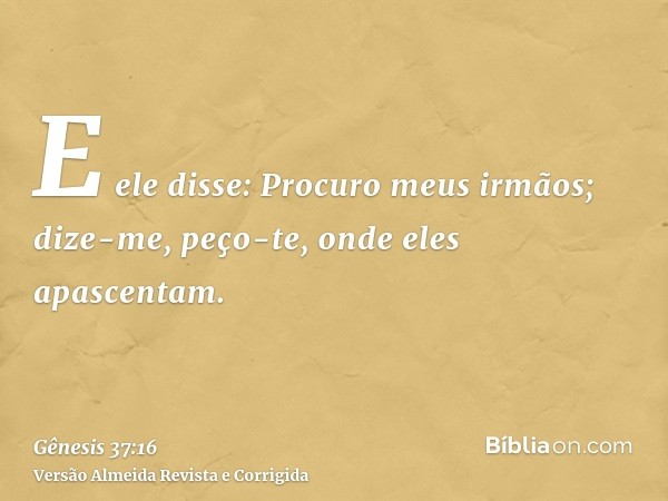E ele disse: Procuro meus irmãos; dize-me, peço-te, onde eles apascentam.