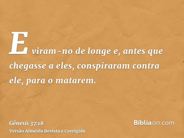E viram-no de longe e, antes que chegasse a eles, conspiraram contra ele, para o matarem.