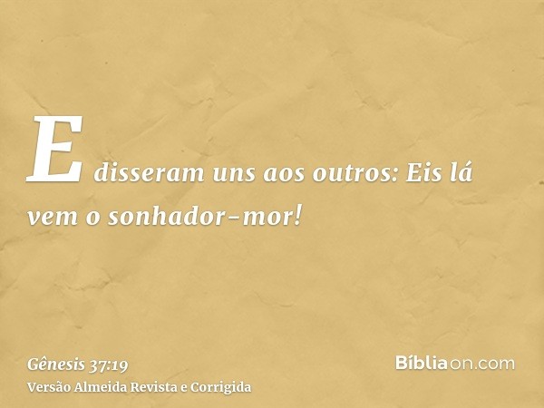 E disseram uns aos outros: Eis lá vem o sonhador-mor!