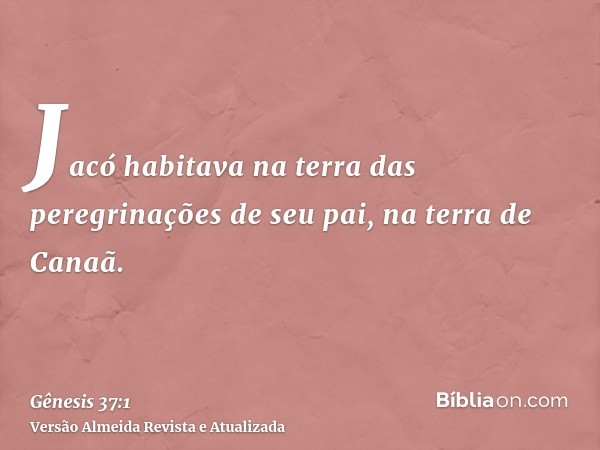 Jacó habitava na terra das peregrinações de seu pai, na terra de Canaã.