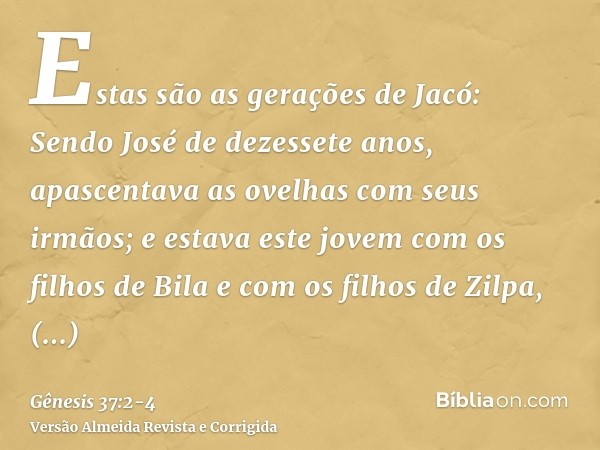 Estas são as gerações de Jacó: Sendo José de dezessete anos, apascentava as ovelhas com seus irmãos; e estava este jovem com os filhos de Bila e com os filhos d