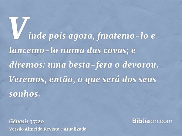 Vinde pois agora, fmatemo-lo e lancemo-lo numa das covas; e diremos: uma besta-fera o devorou. Veremos, então, o que será dos seus sonhos.