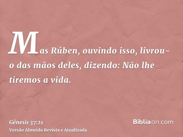 Mas Rúben, ouvindo isso, livrou-o das mãos deles, dizendo: Não lhe tiremos a vida.