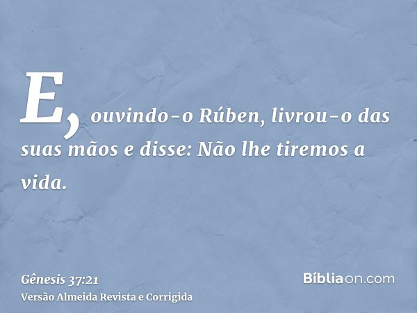 E, ouvindo-o Rúben, livrou-o das suas mãos e disse: Não lhe tiremos a vida.