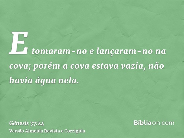 E tomaram-no e lançaram-no na cova; porém a cova estava vazia, não havia água nela.