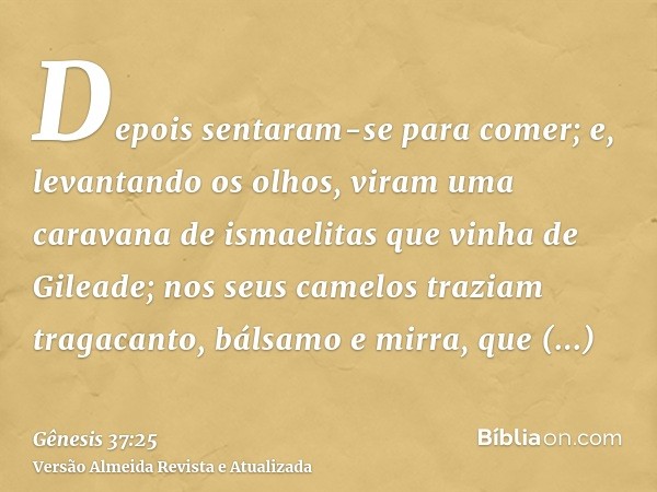 Depois sentaram-se para comer; e, levantando os olhos, viram uma caravana de ismaelitas que vinha de Gileade; nos seus camelos traziam tragacanto, bálsamo e mir