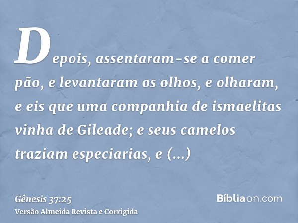 Depois, assentaram-se a comer pão, e levantaram os olhos, e olharam, e eis que uma companhia de ismaelitas vinha de Gileade; e seus camelos traziam especiarias,