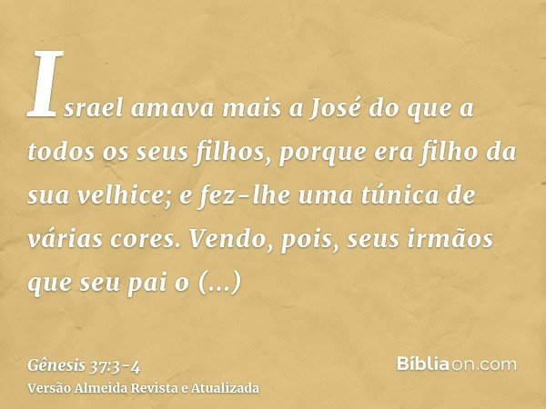Israel amava mais a José do que a todos os seus filhos, porque era filho da sua velhice; e fez-lhe uma túnica de várias cores.Vendo, pois, seus irmãos que seu p