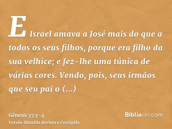 E Israel amava a José mais do que a todos os seus filhos, porque era filho da sua velhice; e fez-lhe uma túnica de várias cores.Vendo, pois, seus irmãos que seu