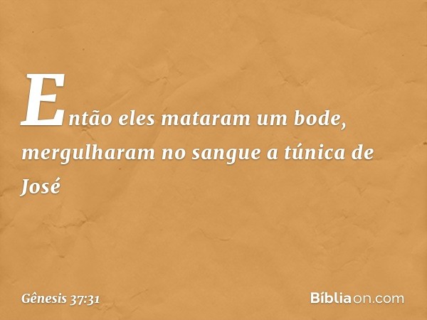 Então eles mataram um bode, mergu­lha­ram no sangue a túnica de José -- Gênesis 37:31