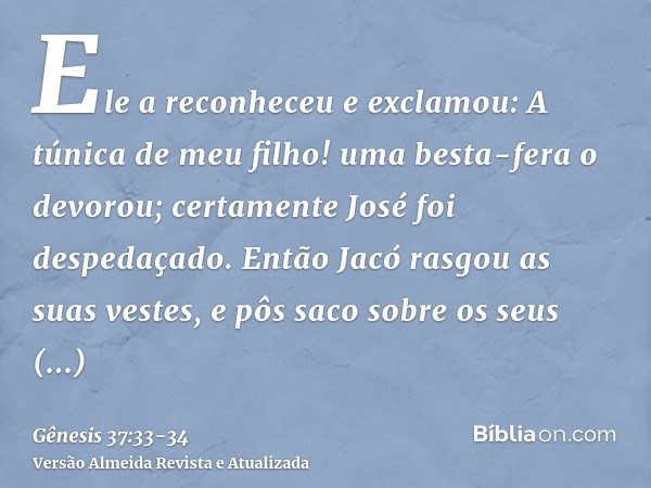 Ele a reconheceu e exclamou: A túnica de meu filho! uma besta-fera o devorou; certamente José foi despedaçado.Então Jacó rasgou as suas vestes, e pôs saco sobre