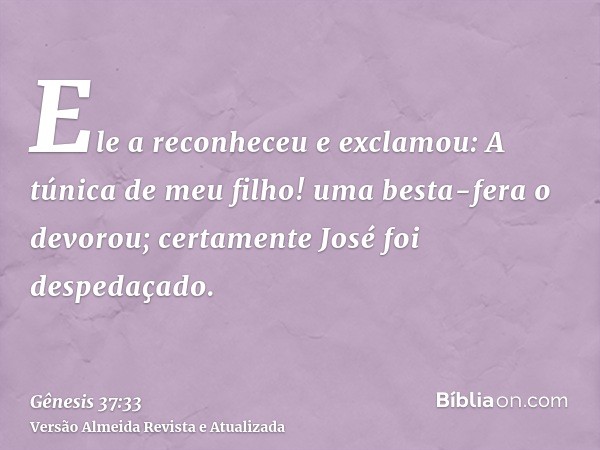 Ele a reconheceu e exclamou: A túnica de meu filho! uma besta-fera o devorou; certamente José foi despedaçado.