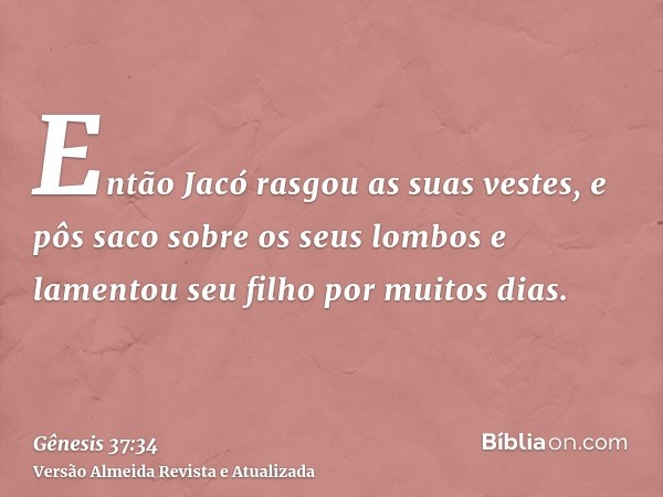 Então Jacó rasgou as suas vestes, e pôs saco sobre os seus lombos e lamentou seu filho por muitos dias.