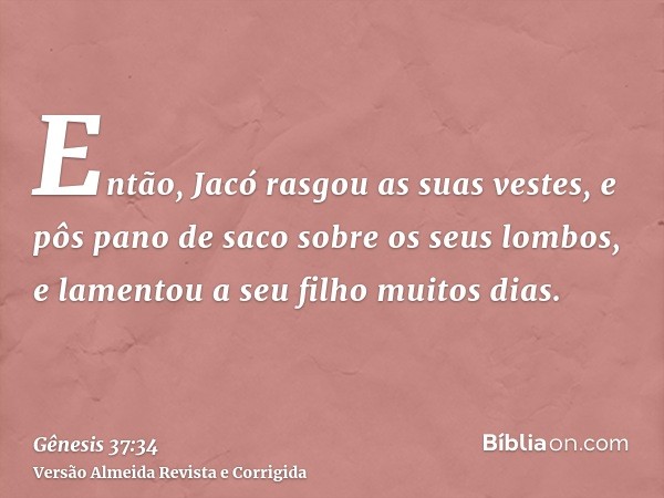 Então, Jacó rasgou as suas vestes, e pôs pano de saco sobre os seus lombos, e lamentou a seu filho muitos dias.