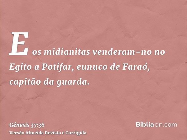 E os midianitas venderam-no no Egito a Potifar, eunuco de Faraó, capitão da guarda.