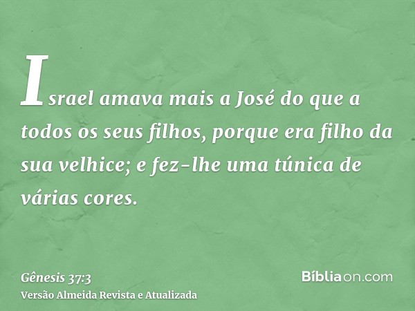 Israel amava mais a José do que a todos os seus filhos, porque era filho da sua velhice; e fez-lhe uma túnica de várias cores.