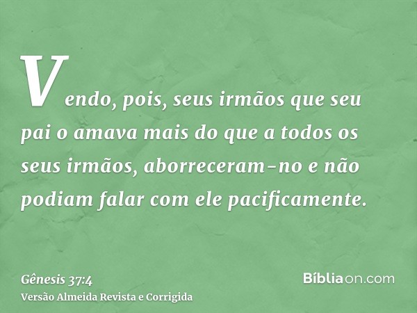 Vendo, pois, seus irmãos que seu pai o amava mais do que a todos os seus irmãos, aborreceram-no e não podiam falar com ele pacificamente.