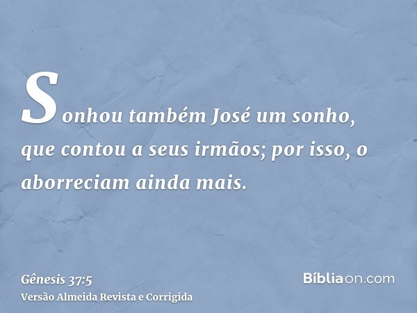 Sonhou também José um sonho, que contou a seus irmãos; por isso, o aborreciam ainda mais.