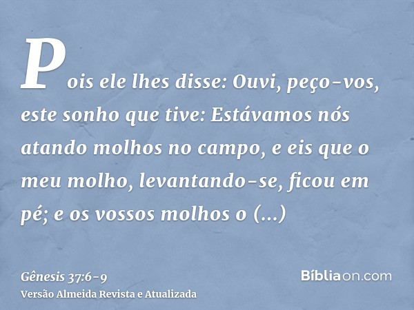 Pois ele lhes disse: Ouvi, peço-vos, este sonho que tive:Estávamos nós atando molhos no campo, e eis que o meu molho, levantando-se, ficou em pé; e os vossos mo