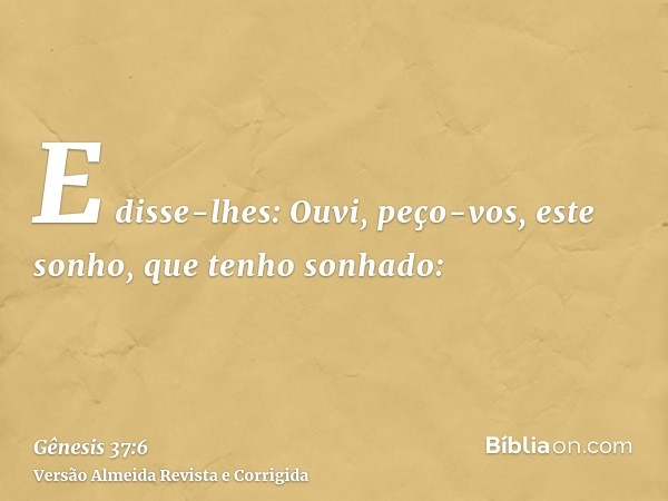 E disse-lhes: Ouvi, peço-vos, este sonho, que tenho sonhado: