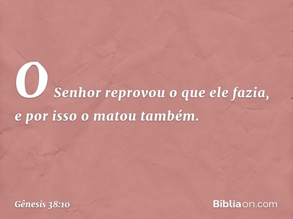 O Senhor reprovou o que ele fazia, e por isso o matou também. -- Gênesis 38:10