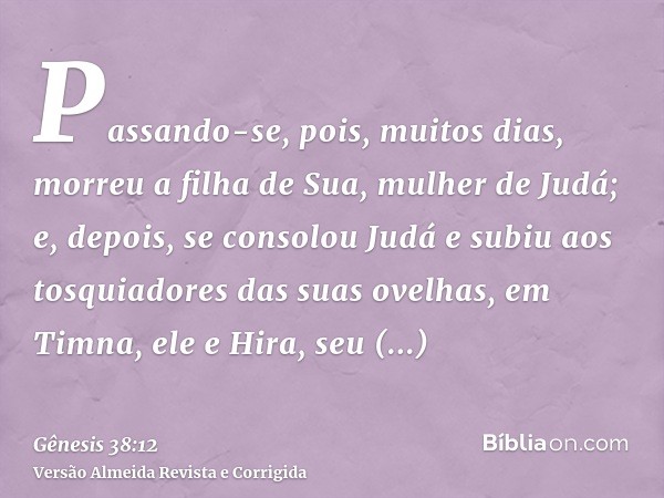 Passando-se, pois, muitos dias, morreu a filha de Sua, mulher de Judá; e, depois, se consolou Judá e subiu aos tosquiadores das suas ovelhas, em Timna, ele e Hi