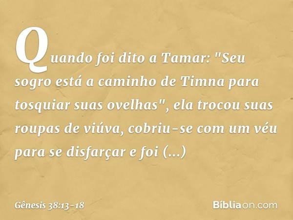 Quando foi dito a Tamar: "Seu sogro está a caminho de Timna para tosquiar suas ove­lhas", ela trocou suas roupas de viúva, cobriu-se com um véu para se disfarça