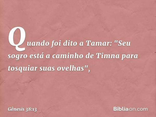 Quando foi dito a Tamar: "Seu sogro está a caminho de Timna para tosquiar suas ove­lhas", -- Gênesis 38:13