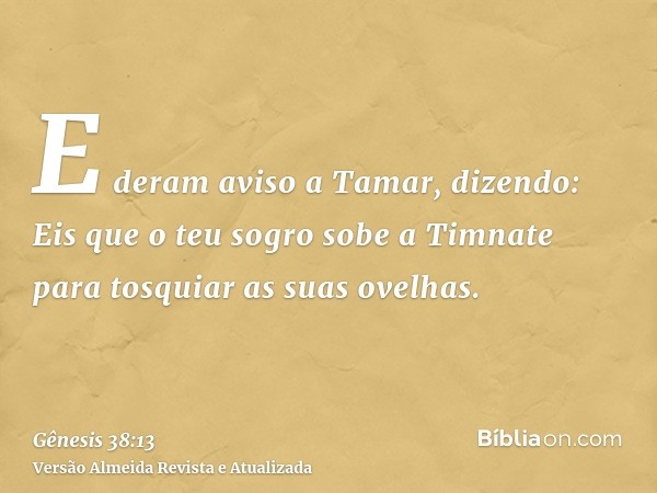 E deram aviso a Tamar, dizendo: Eis que o teu sogro sobe a Timnate para tosquiar as suas ovelhas.