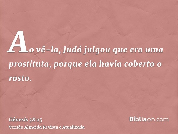 Ao vê-la, Judá julgou que era uma prostituta, porque ela havia coberto o rosto.