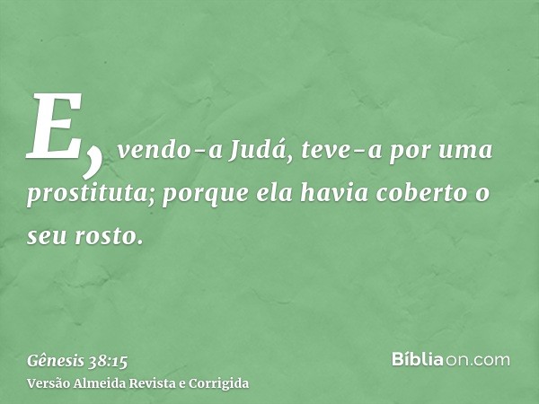E, vendo-a Judá, teve-a por uma prostituta; porque ela havia coberto o seu rosto.