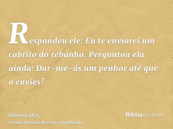 Respondeu ele: Eu te enviarei um cabrito do rebanho. Perguntou ela ainda: Dar-me-ás um penhor até que o envies?