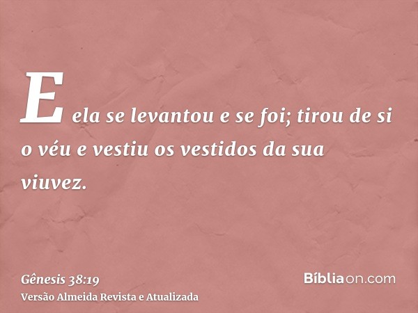 E ela se levantou e se foi; tirou de si o véu e vestiu os vestidos da sua viuvez.