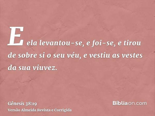 E ela levantou-se, e foi-se, e tirou de sobre si o seu véu, e vestiu as vestes da sua viuvez.