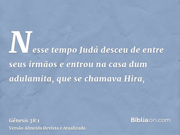 Nesse tempo Judá desceu de entre seus irmãos e entrou na casa dum adulamita, que se chamava Hira,