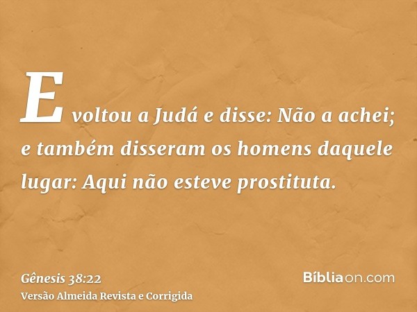 E voltou a Judá e disse: Não a achei; e também disseram os homens daquele lugar: Aqui não esteve prostituta.