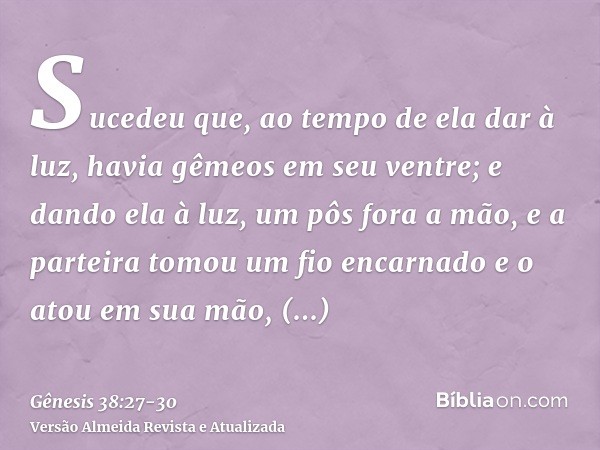 Sucedeu que, ao tempo de ela dar à luz, havia gêmeos em seu ventre;e dando ela à luz, um pôs fora a mão, e a parteira tomou um fio encarnado e o atou em sua mão