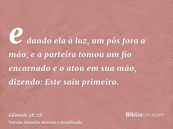 e dando ela à luz, um pôs fora a mão, e a parteira tomou um fio encarnado e o atou em sua mão, dizendo: Este saiu primeiro.