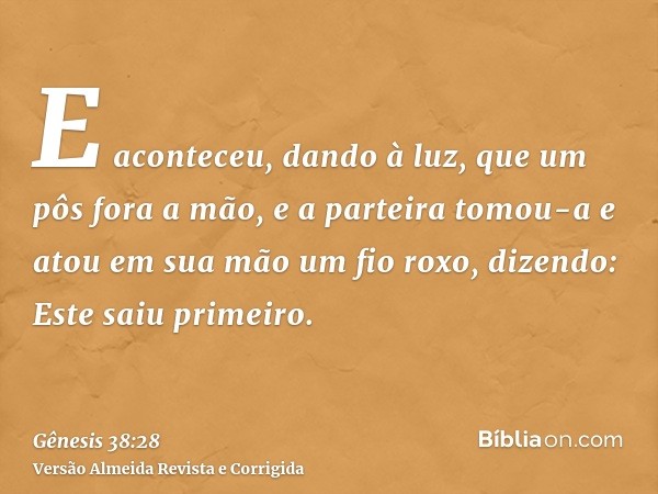 E aconteceu, dando à luz, que um pôs fora a mão, e a parteira tomou-a e atou em sua mão um fio roxo, dizendo: Este saiu primeiro.