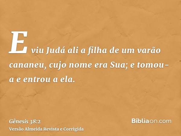 E viu Judá ali a filha de um varão cananeu, cujo nome era Sua; e tomou-a e entrou a ela.