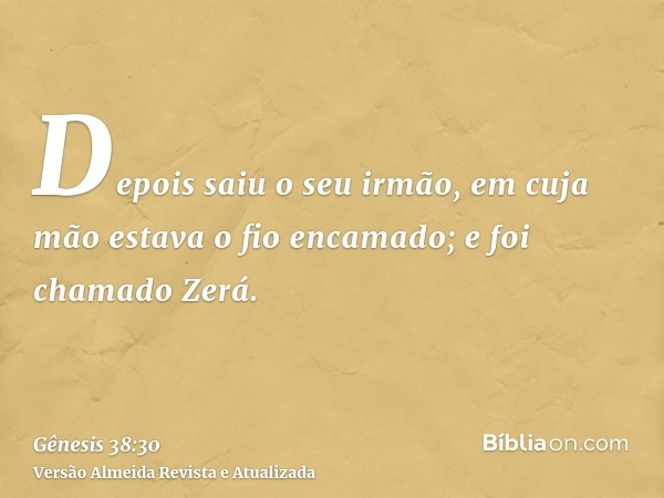 Depois saiu o seu irmão, em cuja mão estava o fio encamado; e foi chamado Zerá.