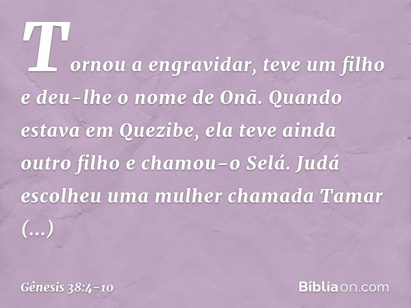 Tor­nou a engravidar, teve um filho e deu-lhe o nome de Onã. Quando estava em Quezibe, ela teve ainda outro filho e chamou-o Selá. Judá escolheu uma mulher cham