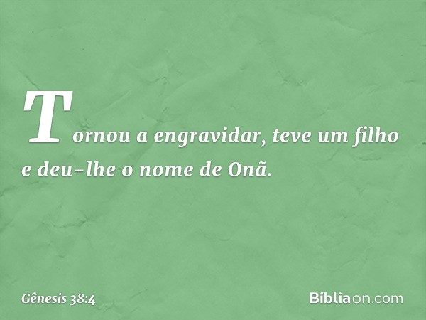 Tor­nou a engravidar, teve um filho e deu-lhe o nome de Onã. -- Gênesis 38:4