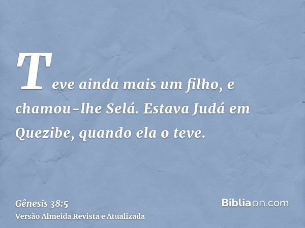 Teve ainda mais um filho, e chamou-lhe Selá. Estava Judá em Quezibe, quando ela o teve.