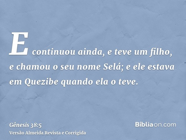 E continuou ainda, e teve um filho, e chamou o seu nome Selá; e ele estava em Quezibe quando ela o teve.