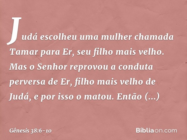 Judá escolheu uma mulher chamada Tamar para Er, seu filho mais velho. Mas o Senhor reprovou a conduta perversa de Er, filho mais velho de Judá, e por isso o ma