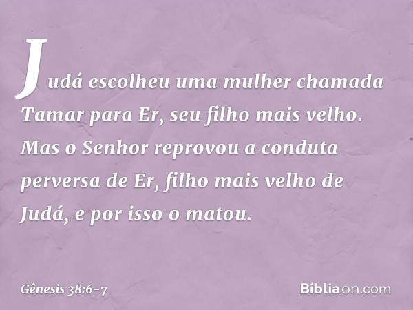 Judá escolheu uma mulher chamada Tamar para Er, seu filho mais velho. Mas o Senhor reprovou a conduta perversa de Er, filho mais velho de Judá, e por isso o ma
