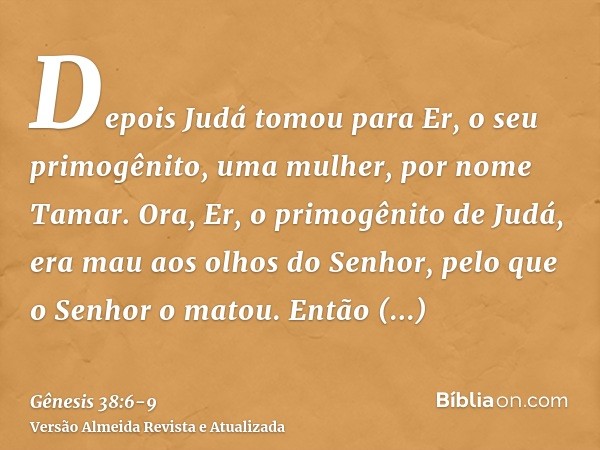 Depois Judá tomou para Er, o seu primogênito, uma mulher, por nome Tamar.Ora, Er, o primogênito de Judá, era mau aos olhos do Senhor, pelo que o Senhor o matou.